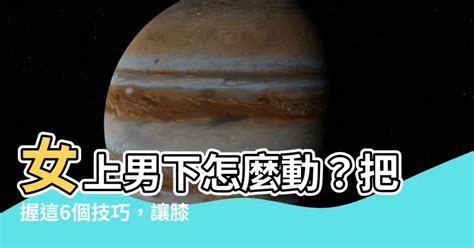 女上男下|在上面該怎麼動？ 「女上男下」8攻略...試試雙腳夾緊點